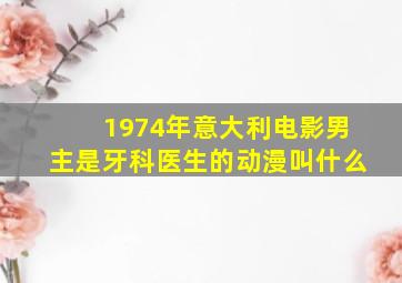 1974年意大利电影男主是牙科医生的动漫叫什么