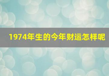 1974年生的今年财运怎样呢