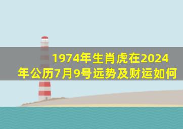 1974年生肖虎在2024年公历7月9号远势及财运如何