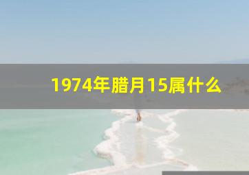 1974年腊月15属什么