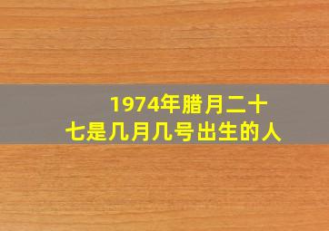 1974年腊月二十七是几月几号出生的人