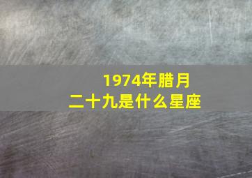 1974年腊月二十九是什么星座