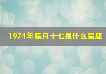 1974年腊月十七是什么星座