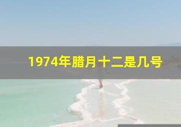 1974年腊月十二是几号