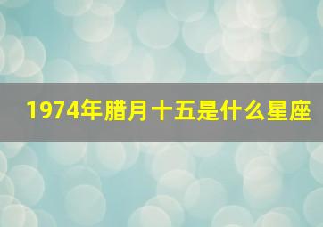 1974年腊月十五是什么星座