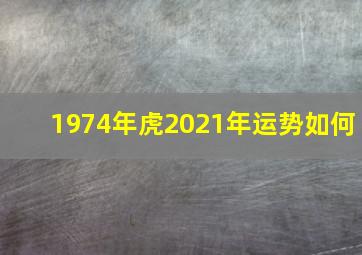 1974年虎2021年运势如何