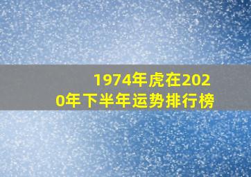 1974年虎在2020年下半年运势排行榜