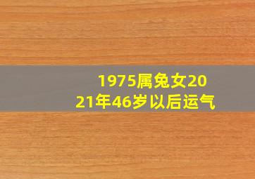 1975属兔女2021年46岁以后运气