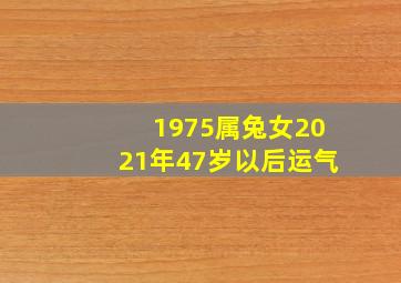 1975属兔女2021年47岁以后运气