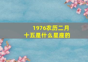 1976农历二月十五是什么星座的