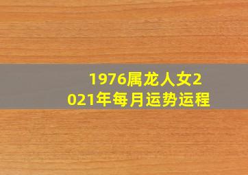 1976属龙人女2021年每月运势运程