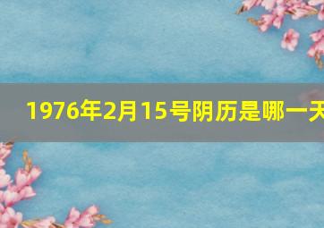 1976年2月15号阴历是哪一天