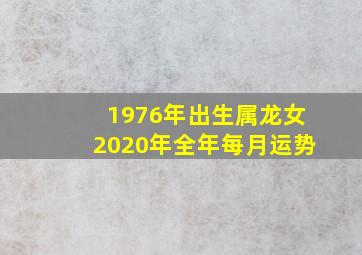 1976年出生属龙女2020年全年每月运势