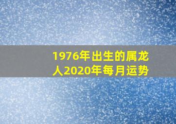 1976年出生的属龙人2020年每月运势