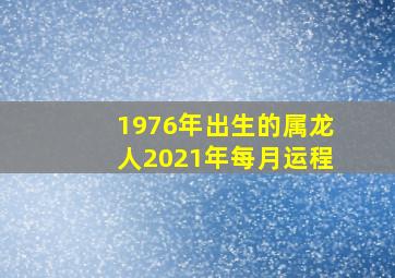 1976年出生的属龙人2021年每月运程