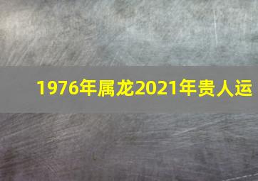 1976年属龙2021年贵人运