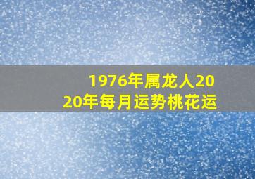 1976年属龙人2020年每月运势桃花运