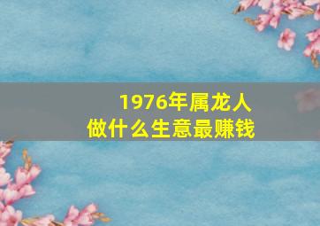 1976年属龙人做什么生意最赚钱