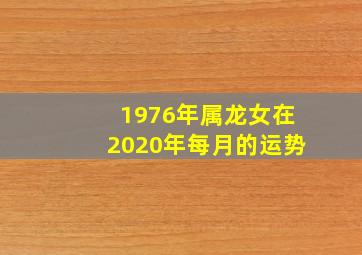 1976年属龙女在2020年每月的运势