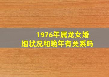 1976年属龙女婚姻状况和晚年有关系吗