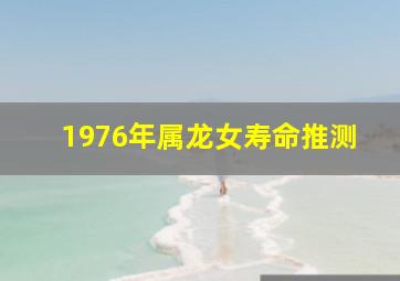 1976年属龙女寿命推测