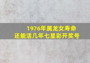 1976年属龙女寿命还能活几年七星彩开奖号