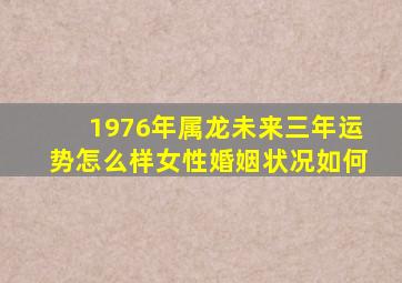 1976年属龙未来三年运势怎么样女性婚姻状况如何