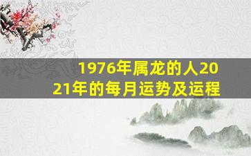 1976年属龙的人2021年的每月运势及运程