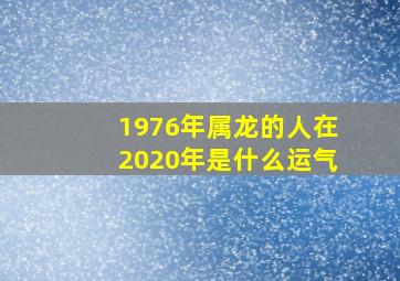 1976年属龙的人在2020年是什么运气