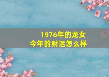 1976年的龙女今年的财运怎么样