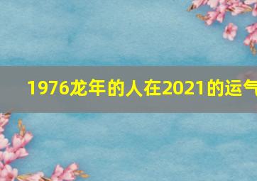 1976龙年的人在2021的运气