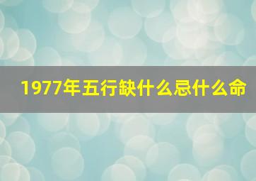 1977年五行缺什么忌什么命