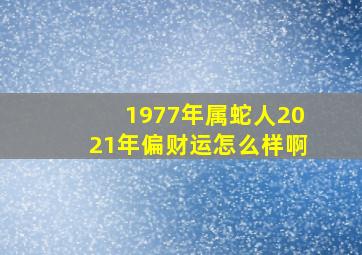 1977年属蛇人2021年偏财运怎么样啊