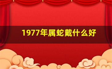 1977年属蛇戴什么好