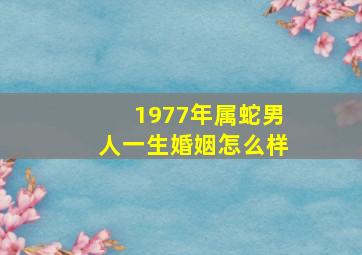 1977年属蛇男人一生婚姻怎么样