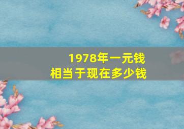 1978年一元钱相当于现在多少钱