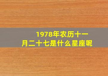 1978年农历十一月二十七是什么星座呢