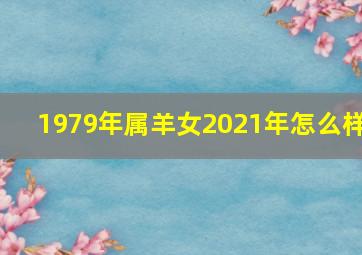 1979年属羊女2021年怎么样