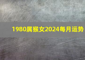 1980属猴女2024每月运势