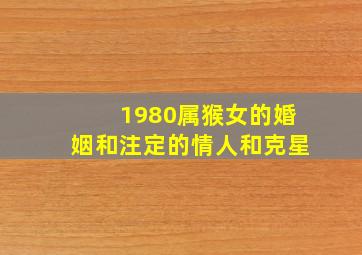 1980属猴女的婚姻和注定的情人和克星