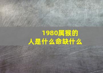 1980属猴的人是什么命缺什么