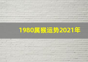 1980属猴运势2021年