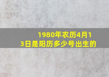 1980年农历4月13日是阳历多少号出生的