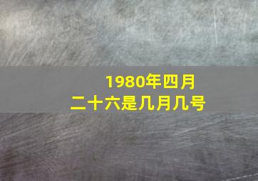 1980年四月二十六是几月几号