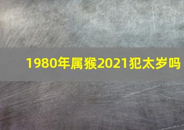 1980年属猴2021犯太岁吗