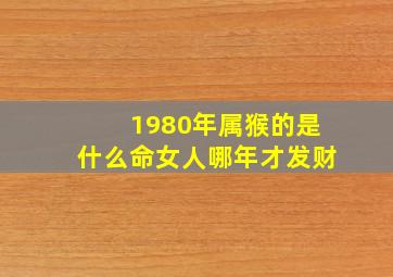 1980年属猴的是什么命女人哪年才发财