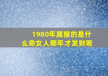 1980年属猴的是什么命女人哪年才发财呢