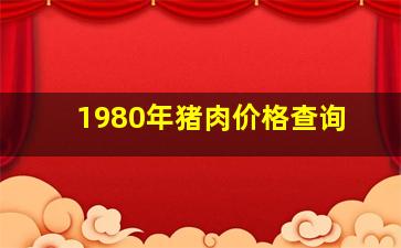 1980年猪肉价格查询