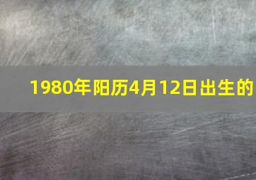 1980年阳历4月12日出生的