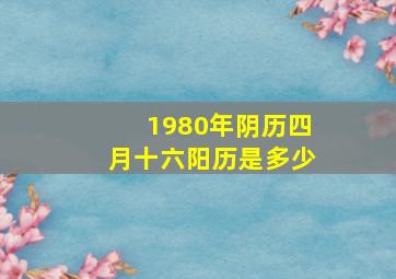 1980年阴历四月十六阳历是多少